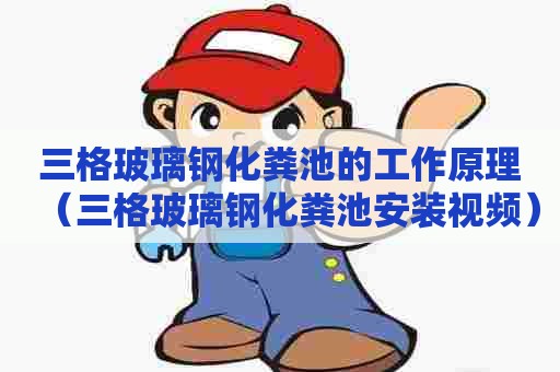 三格玻璃钢化粪池的工作原理（三格玻璃钢化粪池安装视频）