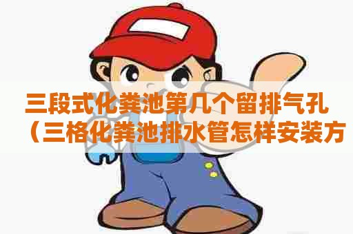 三段式化粪池第几个留排气孔（三格化粪池排水管怎样安装方法）