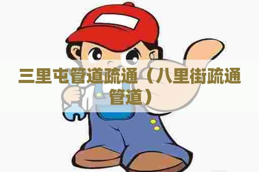 三里屯管道疏通（八里街疏通管道）