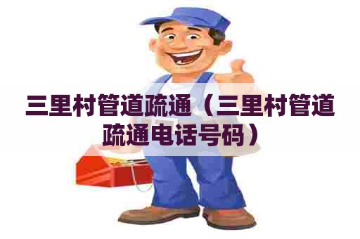 三里村管道疏通（三里村管道疏通电话号码）