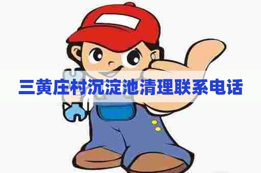 三黄庄村沉淀池清理联系电话