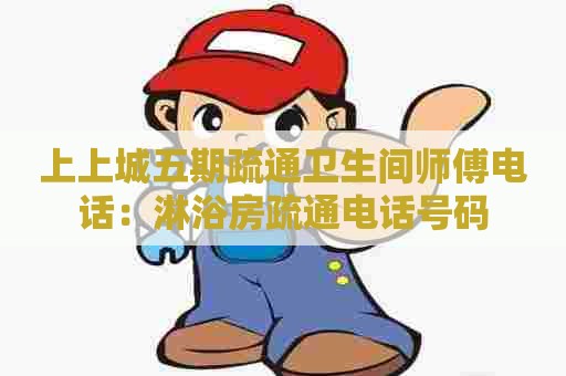 上上城五期疏通卫生间师傅电话：淋浴房疏通电话号码