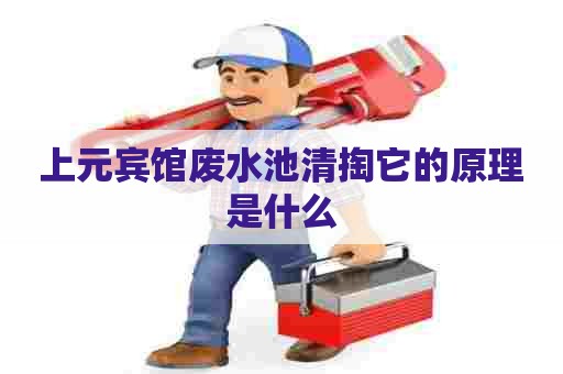 上元宾馆废水池清掏它的原理是什么