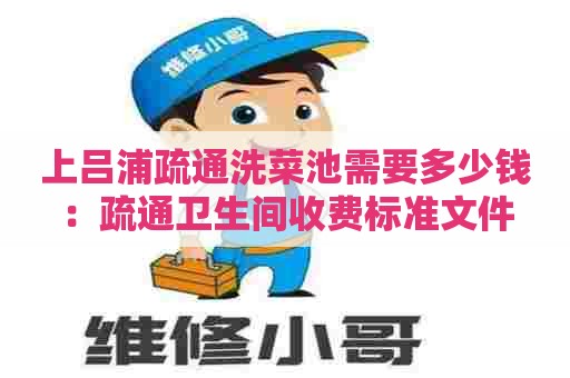 上吕浦疏通洗菜池需要多少钱：疏通卫生间收费标准文件