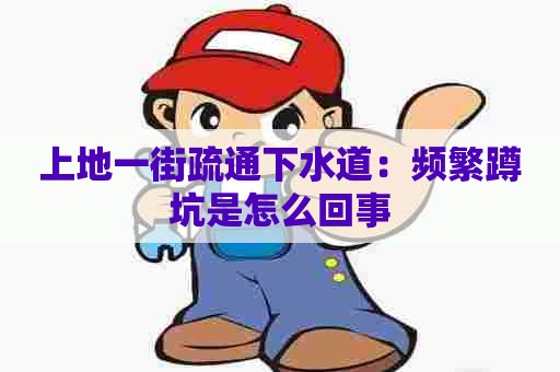 上地一街疏通下水道:频繁蹲坑是怎么回事 上地一街疏通下水道:频繁蹲坑是怎么回事