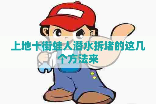 上地十街蛙人潜水拆堵的这几个方法来