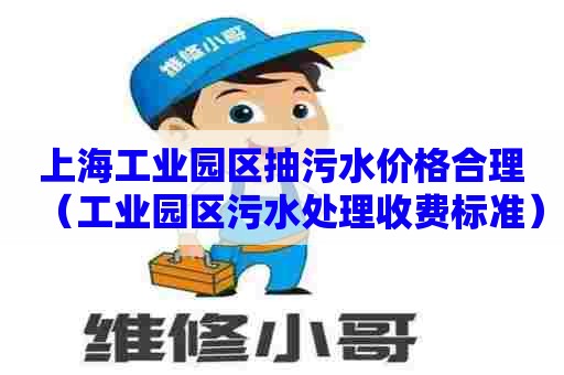 上海工业园区抽污水价格合理（工业园区污水处理收费标准）