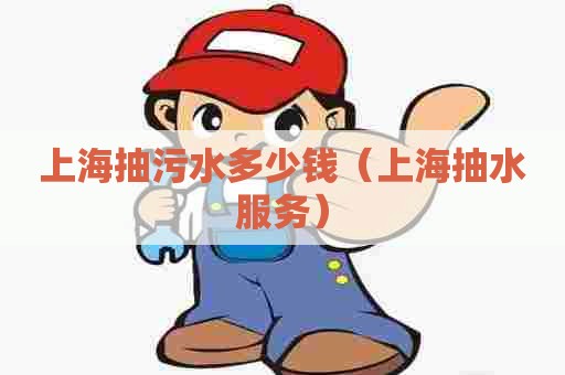 上海抽污水多少钱(上海抽水服务) 上海抽污水多少钱(上海抽水服务)