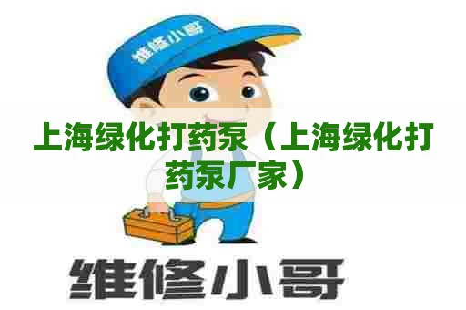 上海绿化打药泵（上海绿化打药泵厂家）