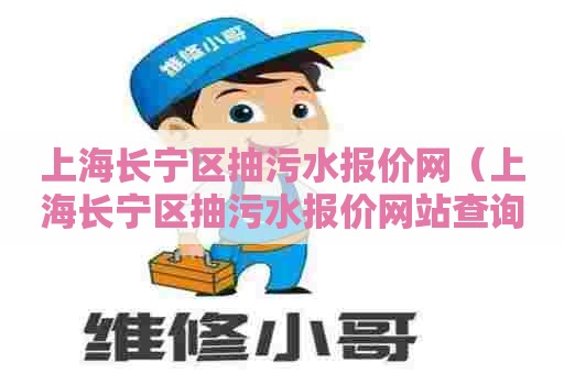 上海长宁区抽污水报价网（上海长宁区抽污水报价网站查询）