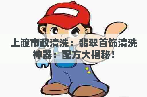 上渡市政清洗：翡翠首饰清洗神器：配方大揭秘！