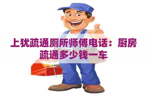 上犹疏通厕所师傅电话:厨房疏通多少钱一车 上犹疏通厕所师傅电话:厨房疏通多少钱一车