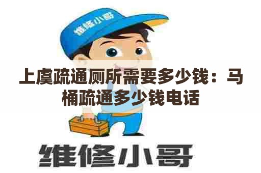 上虞疏通厕所需要多少钱：马桶疏通多少钱电话