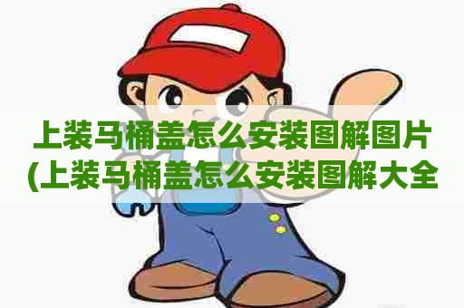 上装马桶盖怎么安装图解图片(上装马桶盖怎么安装图解大全)