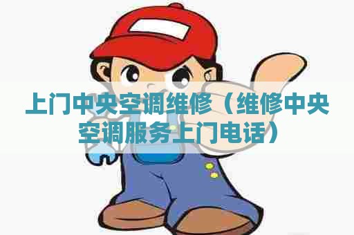 上门中央空调维修（维修中央空调服务上门电话）