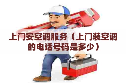 上门安空调服务（上门装空调的电话号码是多少）