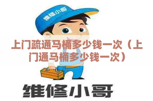 上门疏通马桶多少钱一次(上门通马桶多少钱一次) 上门疏通马桶多少钱一次(上门通马桶多少钱一次)