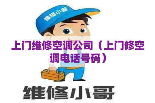 上门维修空调公司（上门修空调电话号码）