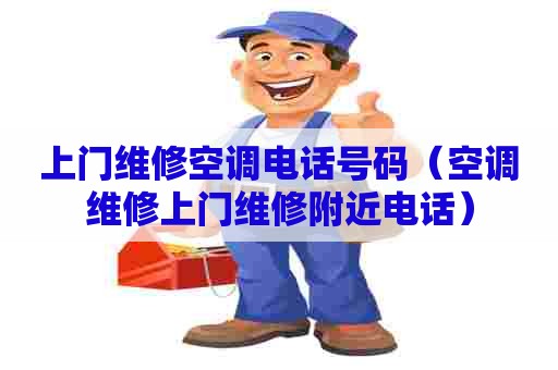 上门维修空调电话号码（空调维修上门维修附近电话）