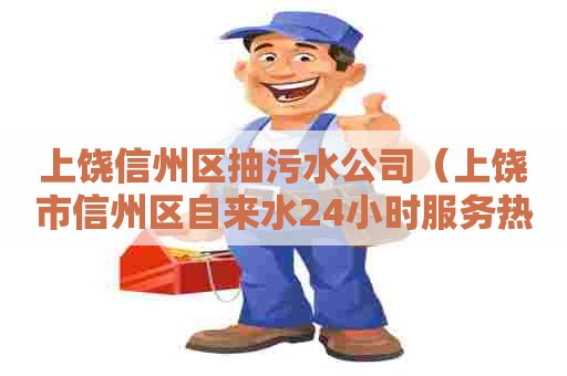 上饶信州区抽污水公司（上饶市信州区自来水24小时服务热线）