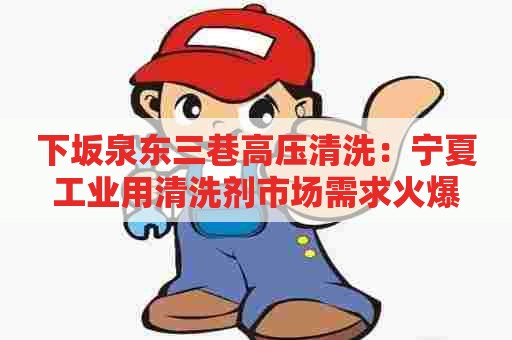 下坂泉东三巷高压清洗：宁夏工业用清洗剂市场需求火爆