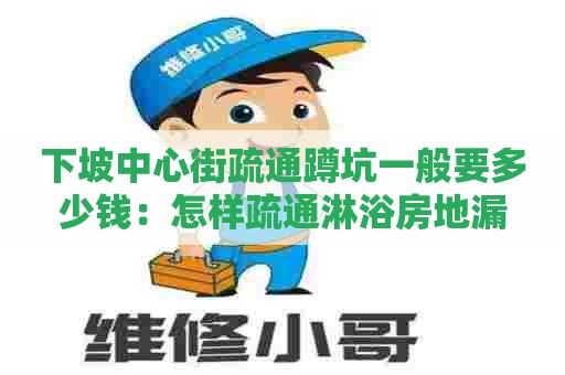 下坡中心街疏通蹲坑一般要多少钱：怎样疏通淋浴房地漏