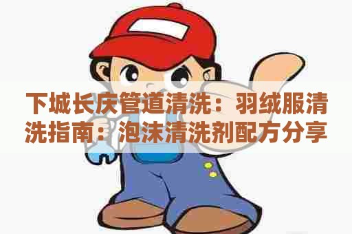 下城长庆管道清洗：羽绒服清洗指南：泡沫清洗剂配方分享