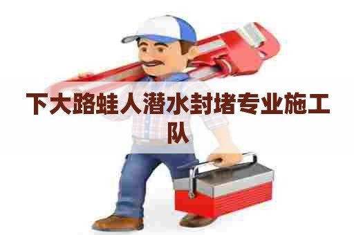 下大路蛙人潜水封堵专业施工队