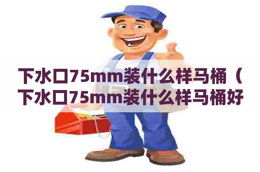 下水口75mm装什么样马桶（下水口75mm装什么样马桶好）
