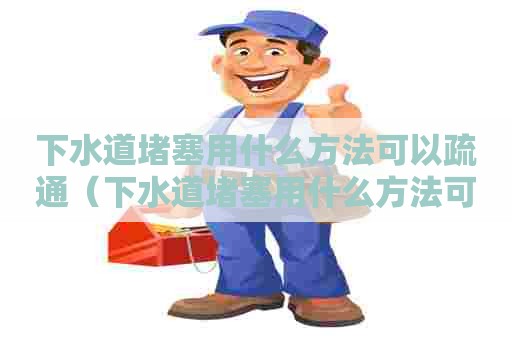 下水道堵塞用什么方法可以疏通（下水道堵塞用什么方法可以疏通呢）