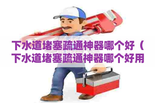 下水道堵塞疏通神器哪个好(下水道堵塞疏通神器哪个好用) 下水道堵塞疏通神器哪个好(下水道堵塞疏通神器哪个好用)