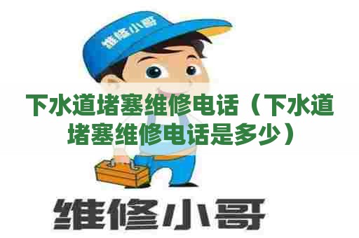 下水道堵塞维修电话(下水道堵塞维修电话是多少) 下水道堵塞维修电话(下水道堵塞维修电话是多少)