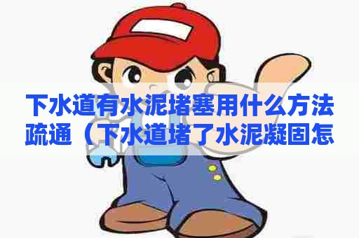 下水道有水泥堵塞用什么方法疏通（下水道堵了水泥凝固怎么溶解）