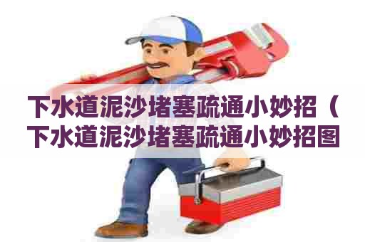 下水道泥沙堵塞疏通小妙招(下水道泥沙堵塞疏通小妙招图片) 下水道泥沙堵塞疏通小妙招(下水道泥沙堵塞疏通小妙招图片)