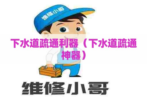 下水道疏通利器（下水道疏通神器）