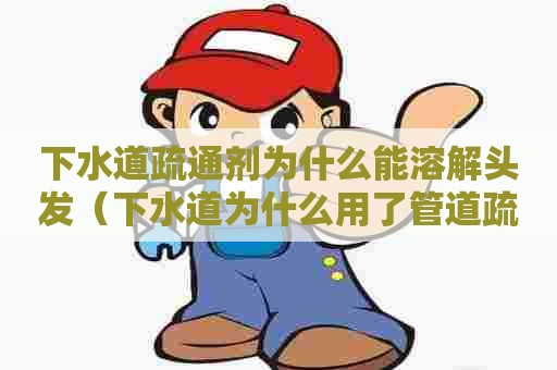 下水道疏通剂为什么能溶解头发(下水道为什么用了管道疏通剂更堵了) 下水道疏通剂为什么能溶解头发(下水道为什么用了管道疏通剂更堵了)