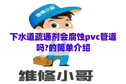 下水道疏通剂会腐蚀pvc管道吗?的简单介绍