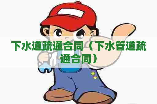 下水道疏通合同(下水管道疏通合同) 下水道疏通合同(下水管道疏通合同)