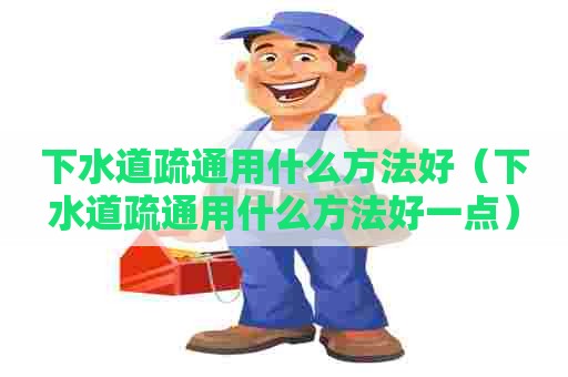 下水道疏通用什么方法好（下水道疏通用什么方法好一点）
