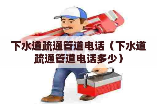 下水道疏通管道电话(下水道疏通管道电话多少) 下水道疏通管道电话(下水道疏通管道电话多少)