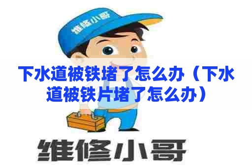 下水道被铁堵了怎么办（下水道被铁片堵了怎么办）
