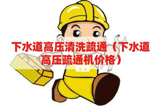 下水道高压清洗疏通(下水道高压疏通机价格) 下水道高压清洗疏通(下水道高压疏通机价格)