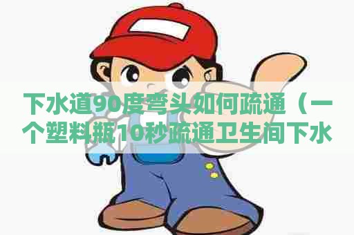 下水道90度弯头如何疏通(一个塑料瓶10秒疏通卫生间下水道) 下水道90度弯头如何疏通(一个塑料瓶10秒疏通卫生间下水道)