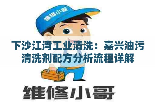 下沙江湾工业清洗：嘉兴油污清洗剂配方分析流程详解