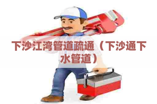 下沙江湾管道疏通(下沙通下水管道) 下沙江湾管道疏通(下沙通下水管道)