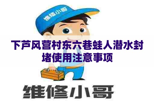 下芦风营村东六巷蛙人潜水封堵使用注意事项