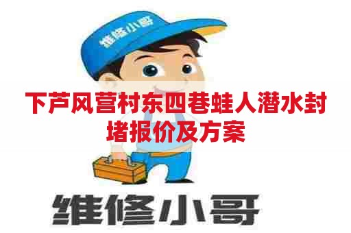 下芦风营村东四巷蛙人潜水封堵报价及方案