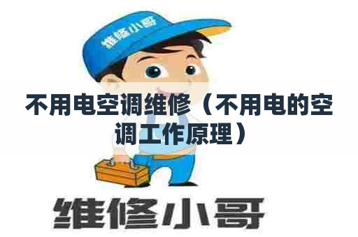 不用电空调维修（不用电的空调工作原理）