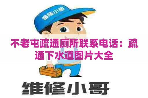 不老屯疏通厕所联系电话：疏通下水道图片大全