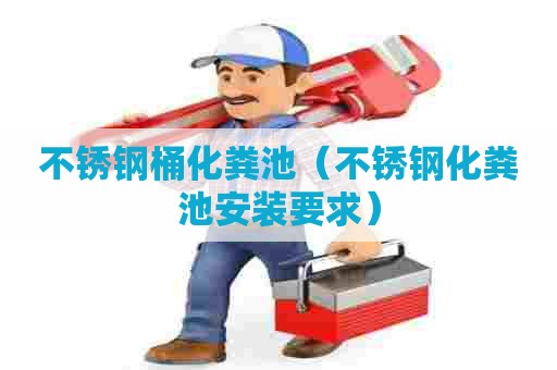 不锈钢桶化粪池（不锈钢化粪池安装要求）